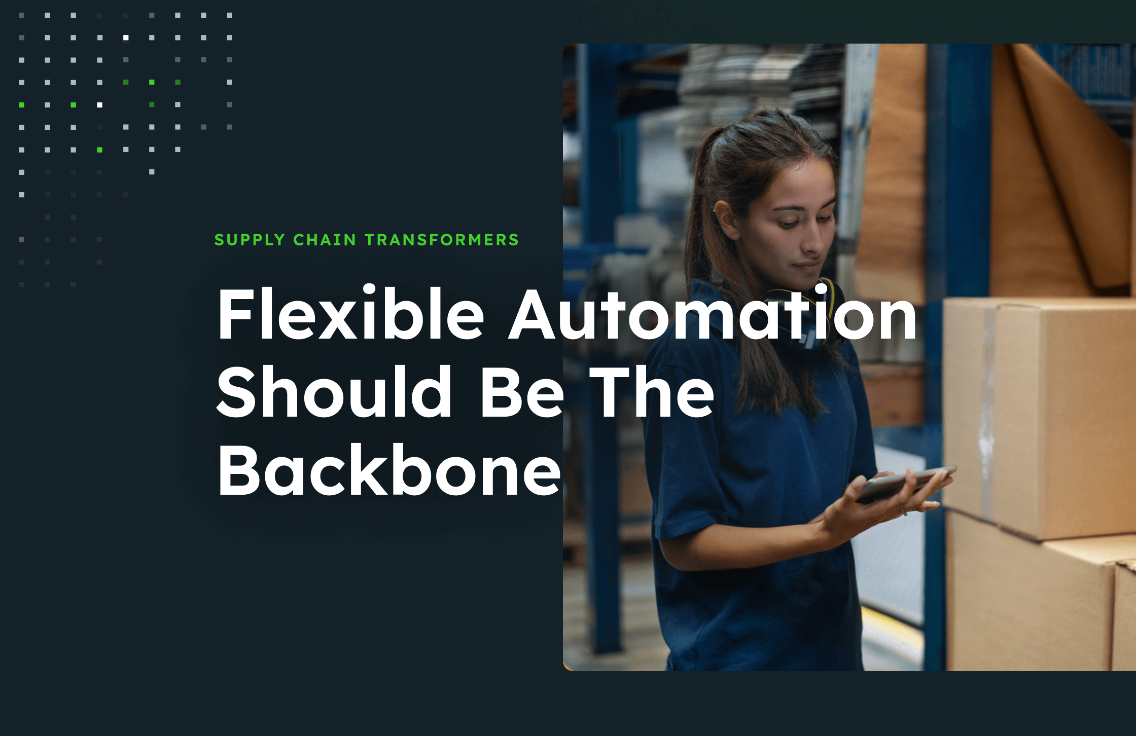Flexible automation should be the backbone text on a half dark background and an image of a woman next to cardboard boxes